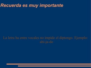Recuerda es muy importante La letra ha entre vocales no impide el diptongo. Ejemplo: ahi-ja-do 