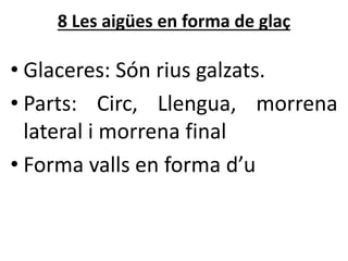 8 Les ü en forma de glaç
• Glaceres: Són rius galzats.
• Parts: Circ, Llengua, morrena
lateral i morrena final
• Forma valls en forma d’u
 