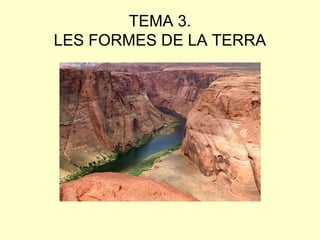 TEMA 3.
LES FORMES DE LA TERRA
 