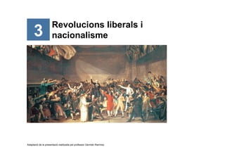 3

Revolucions liberals i
nacionalisme

Adaptació de la presentació realitzada pel professor Germán Ramírez

 