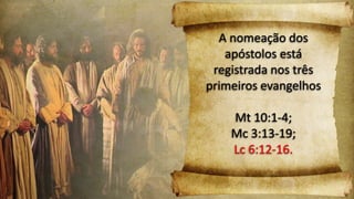 A nomeação dos
apóstolos está
registrada nos três
primeiros evangelhos
Mt 10:1-4;
Mc 3:13-19;
Lc 6:12-16.
 