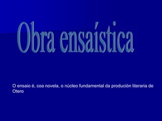 O ensaio é, coa novela, o núcleo fundamental da produción literaria de
Otero
 