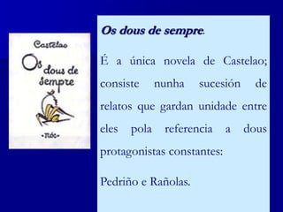 Os dous de sempre.
É a única novela de Castelao;
consiste nunha sucesión de
relatos que gardan unidade entre
eles pola referencia a dous
protagonistas constantes:
Pedriño e Rañolas.
 