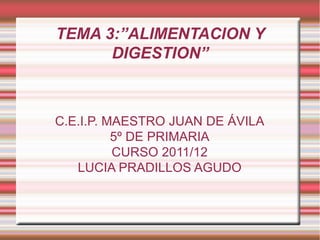 TEMA 3:”ALIMENTACION Y DIGESTION” C.E.I.P. MAESTRO JUAN DE ÁVILA 5º DE PRIMARIA CURSO 2011/12 LUCIA PRADILLOS AGUDO 