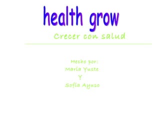 Crecer con salud Hecho por: María Yuste  Y Sofía Ayuso   health grow  