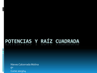 POTENCIAS Y RAÍZ CUADRADA

Nieves Calcerrada Molina
6º
Curso 2013/14

 