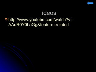 Vídeos http:// www.youtube.com / watch?v = AAuR0Y0LaGg & feature = related   