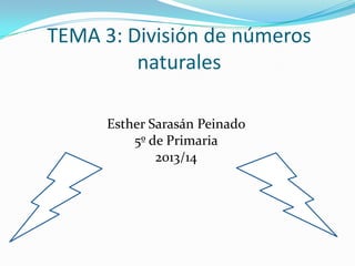 TEMA 3: División de números
naturales
Esther Sarasán Peinado
5º de Primaria
2013/14

 