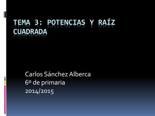TEMA 3: POTENCIAS Y RAÍZ
CUADRADA
Carlos SánchezAlberca
6º de primaria
2014/2015
 
