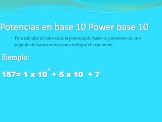  Para calcular el valor de una potencia de base 10, ponemos un uno
seguido de tantos ceros como indique el exponente.