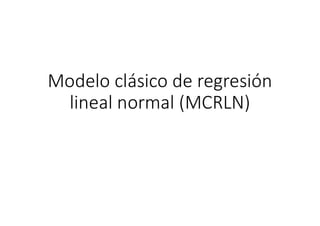 Modelo clásico de regresión
lineal normal (MCRLN)
 