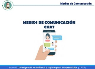 Plan de Contingencia Académica y Soporte para el Aprendizaje (CASA)
MEDIOS DE COMUNICACIÓN
CHAT
Medios de Comunicación
 