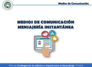 Plan de Contingencia Académica y Soporte para el Aprendizaje (CASA)
MEDIOS DE COMUNICACIÓN
MENSAJERÍA INSTANTÁNEA
Medios de Comunicación
 