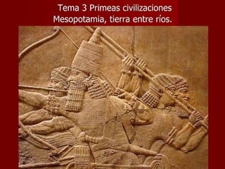 Tema 3 Primeas civilizaciones
Mesopotamia, tierra entre ríos.
 