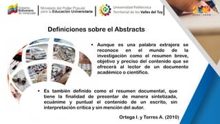 Definiciones sobre el Abstracts
▪ Aunque es una palabra extrajera se
reconoce en el mundo de la
investigación como el resu...