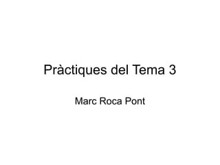 Pràctiques del Tema 3
Marc Roca Pont
 