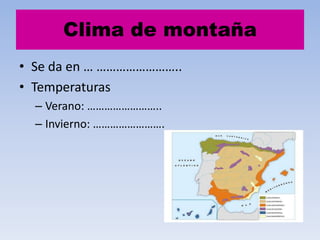 Clima de montaña
• Se da en … ……………………..
• Temperaturas
– Verano: ……………………..
– Invierno: …………………….

 