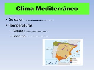 Clima Mediterráneo
• Se da en … ……………………..
• Temperaturas
– Verano: ……………………..
– Invierno: ……………………..

 
