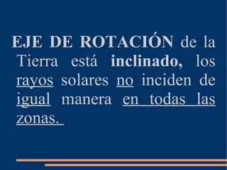 EJE DE ROTACIÓN de la
Tierra está inclinado, los
rayos solares no inciden de
igual manera en todas las
zonas.
 