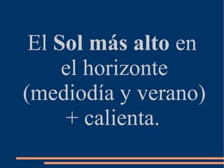 El Sol más alto en
el horizonte
(mediodía y verano)
+ calienta.
 