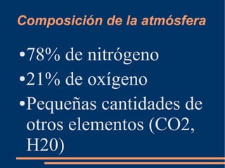 Composición de la atmósfera
●78% de nitrógeno
●21% de oxígeno
●Pequeñas cantidades de
otros elementos (CO2,
H20)
 