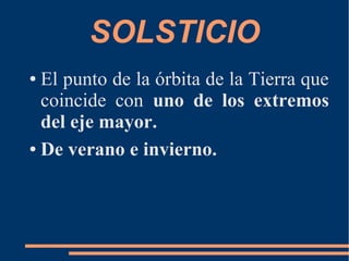 SOLSTICIO
● El punto de la órbita de la Tierra que
coincide con uno de los extremos
del eje mayor.
● De verano e invierno.
 