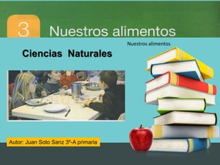Ciencias Naturales 
Autor: Juan Soto Sanz 3º-A primaria 
Nuestros alimentos 
 