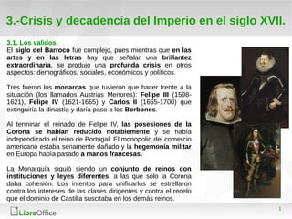 1
3.-Crisis y decadencia del Imperio en el siglo XVII.
3.1. Los validos.
El siglo del Barroco fue complejo, pues mientras ...