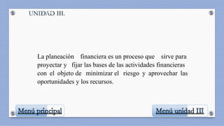 .
UNIDAD II
La planeación financiera es un proceso que sirve para
proyectar y fijar las bases de las actividades financieras
con el objeto de minimizar el riesgo y aprovechar las
oportunidades y los recursos.
 
