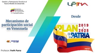 Mecanismo de
participación social
en Venezuela
Profesor: Freth Parra
Desde
PNFCP
Gestión y Participación Social en el
Nuevo Modelo de Desarrollo
 