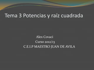 Tema 3 Potencias y raíz cuadrada


                Alex Covaci
               Curso 2012/13
       C.E.I.P MAESTRO JUAN DE AVILA
 