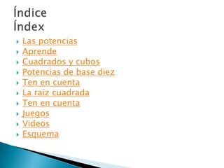  Las potencias
Aprende
Cuadrados y cubos
Potencias de base diez
Ten en cuenta
La raíz cuadrada
Ten en cuenta
Juegos
Videos
Esquema