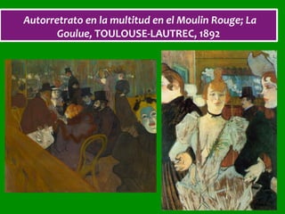 Autorretrato	en	la	multitud	en	el	Moulin	Rouge;	La	
Goulue,	TOULOUSE-LAUTREC,	1892	
 