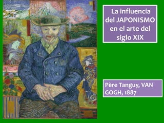 La	influencia	
del	JAPONISMO	
en	el	arte	del	
siglo	XIX	
Père	Tanguy,	VAN	
GOGH,	1887	
 