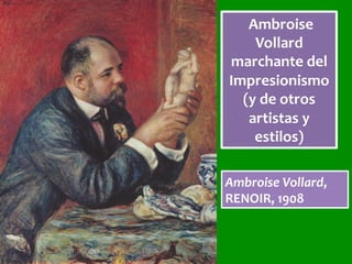 Ambroise	
Vollard	
marchante	del	
Impresionismo	
(y	de	otros	
artistas	y	
estilos)	
Ambroise	Vollard,	
RENOIR,	1908	
 