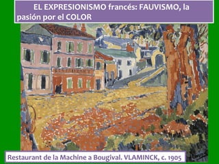 EL	EXPRESIONISMO	francés:	FAUVISMO,	la	
pasión	por	el	COLOR	
Restaurant	de	la	Machine	a	Bougival.	VLAMINCK,	c.	1905	
 