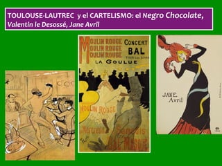TOULOUSE-LAUTREC		y	el	CARTELISMO:	el	Negro	Chocolate,	
Valentin	le	Desossé,	Jane	Avril	
 