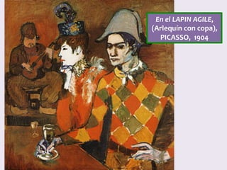 En	el	LAPIN	AGILE,	
(Arlequín	con	copa),	
PICASSO,		1904	
 