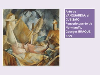 Arte	de	
VANGUARDIA:	el	
CUBISMO	
Pequeño	puerto	de	
Normandía,	
Georges	BRAQUE,	
1909	
 
