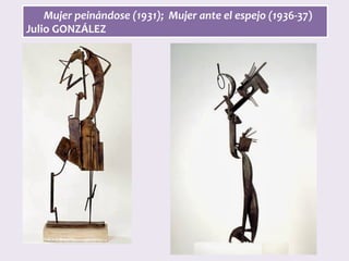 Mujer	peinándose	(1931);		Mujer	ante	el	espejo	(1936-37)	
Julio	GONZÁLEZ	
 