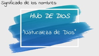 HIJO DE DIOS
‘’Naturaleza de Dios’’
Significado de los nombres: