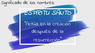 ESPÍRITU SANTO
‘’Actúa en la creación
después de la
resurrección’’
Significado de los nombres: