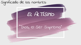 EL ALTÍSIMO
‘’Dios, el Ser Supremo’’
Significado de los nombres: