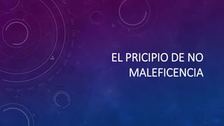 EL PRICIPIO DE NO
MALEFICENCIA
 
