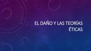 EL DAÑO Y LAS TEORÍAS
ÉTICAS
 