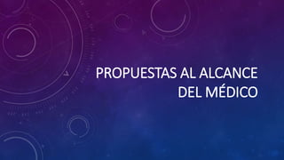 PROPUESTAS AL ALCANCE
DEL MÉDICO
 