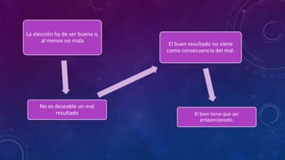 La elección ha de ser buena o,
al menos no mala
No es deseable un mal
resultado
El buen resultado no viene
como consecuencia del mal.
El bien tiene que ser
proporcionado.
 