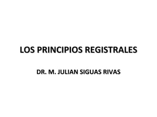 LOS PRINCIPIOS REGISTRALES

   DR. M. JULIAN SIGUAS RIVAS
 