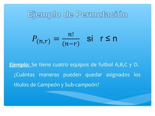 Ejemplo: Se tiene cuatro equipos de futbol A,B,C y D.
¿Cuántas maneras pueden quedar asignados los
títulos de Campeón y Sub-campeón?

 