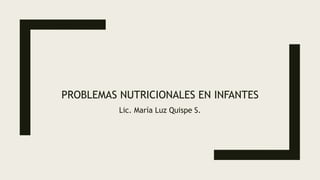 PROBLEMAS NUTRICIONALES EN INFANTES
Lic. María Luz Quispe S.
 